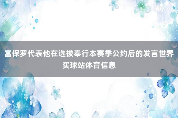 富保罗代表他在选拔奉行本赛季公约后的发言世界买球站体育信息