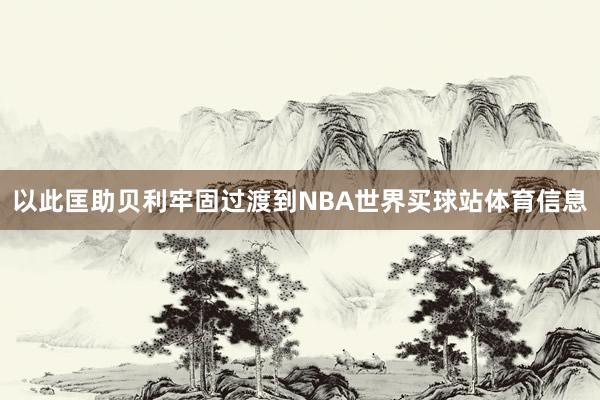 以此匡助贝利牢固过渡到NBA世界买球站体育信息