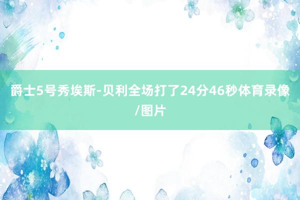 爵士5号秀埃斯-贝利全场打了24分46秒体育录像/图片