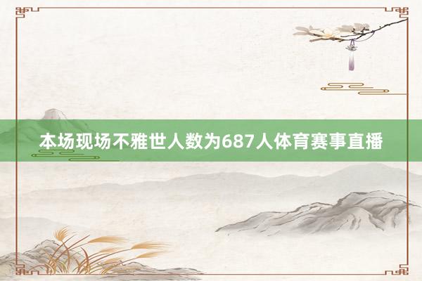 本场现场不雅世人数为687人体育赛事直播