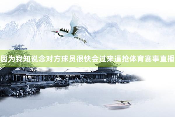 因为我知说念对方球员很快会过来逼抢体育赛事直播