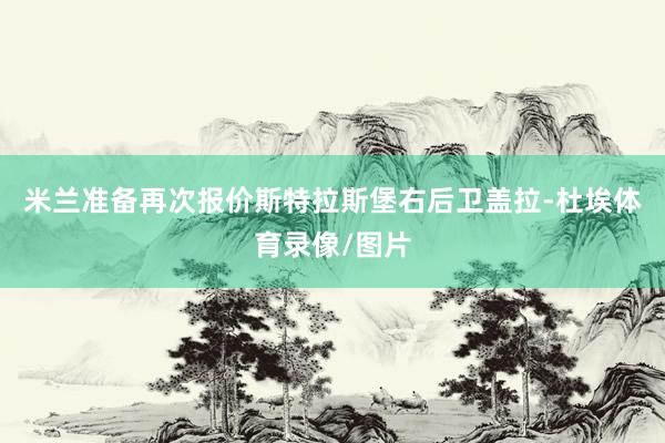 米兰准备再次报价斯特拉斯堡右后卫盖拉-杜埃体育录像/图片