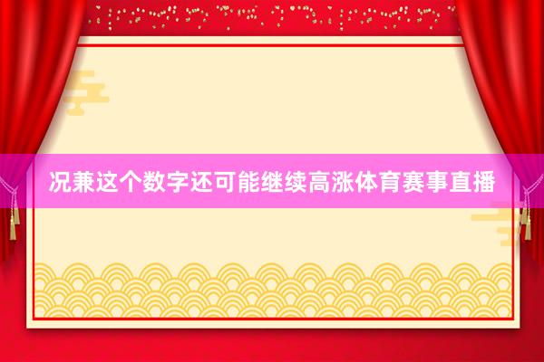 况兼这个数字还可能继续高涨体育赛事直播