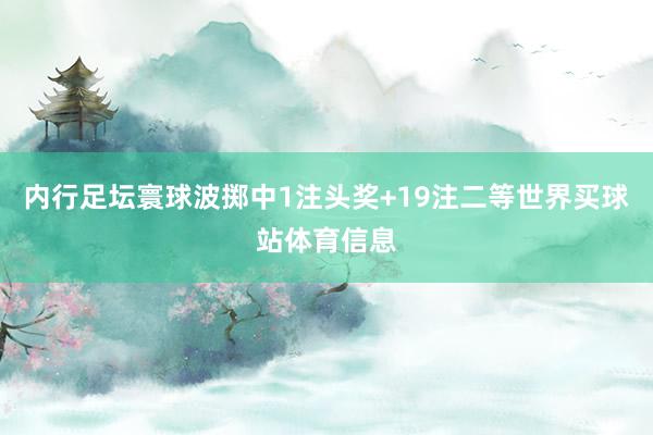 内行足坛寰球波掷中1注头奖+19注二等世界买球站体育信息