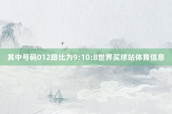 其中号码012路比为9:10:8世界买球站体育信息