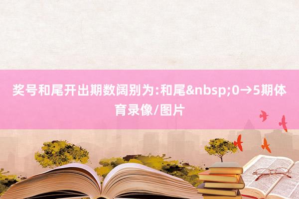 奖号和尾开出期数阔别为:和尾&nbsp;0→5期体育录像/图片