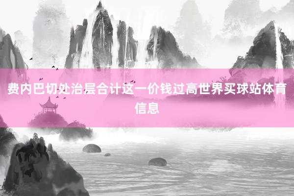 费内巴切处治层合计这一价钱过高世界买球站体育信息