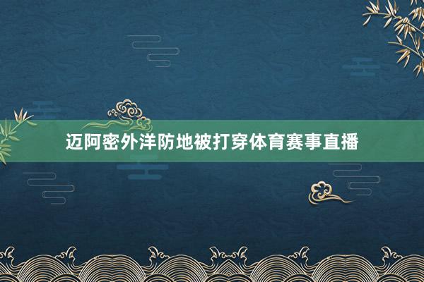 迈阿密外洋防地被打穿体育赛事直播