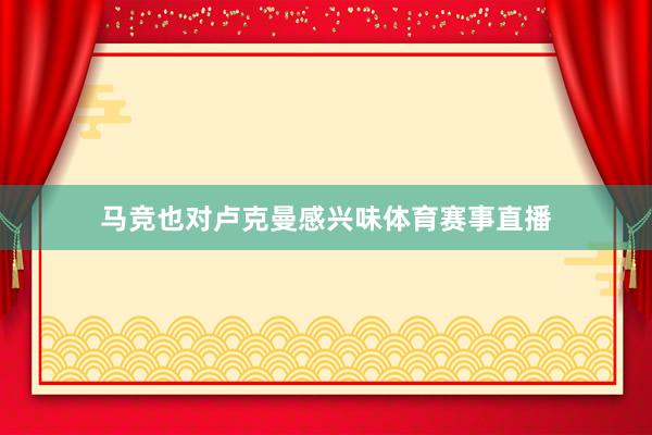 马竞也对卢克曼感兴味体育赛事直播