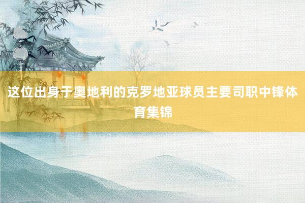 这位出身于奥地利的克罗地亚球员主要司职中锋体育集锦