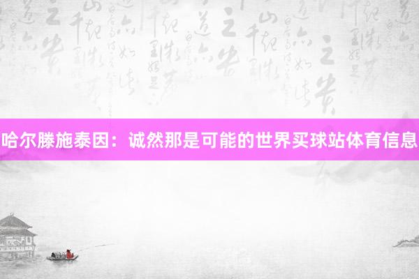 哈尔滕施泰因：诚然那是可能的世界买球站体育信息
