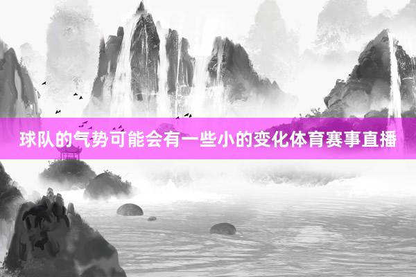 球队的气势可能会有一些小的变化体育赛事直播