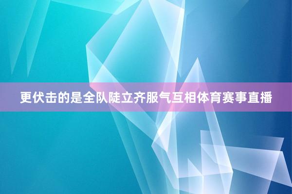 更伏击的是全队陡立齐服气互相体育赛事直播