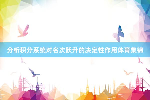 分析积分系统对名次跃升的决定性作用体育集锦