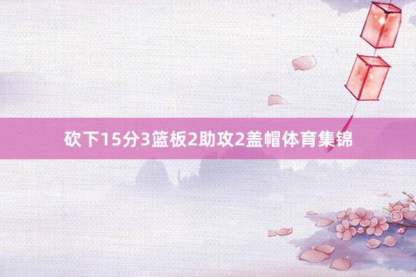 砍下15分3篮板2助攻2盖帽体育集锦