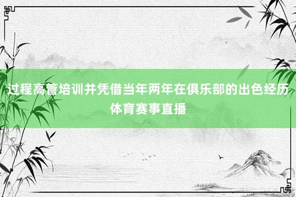 过程高管培训并凭借当年两年在俱乐部的出色经历体育赛事直播