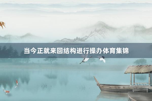 当今正就来回结构进行操办体育集锦