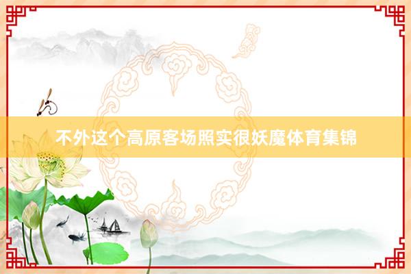 不外这个高原客场照实很妖魔体育集锦