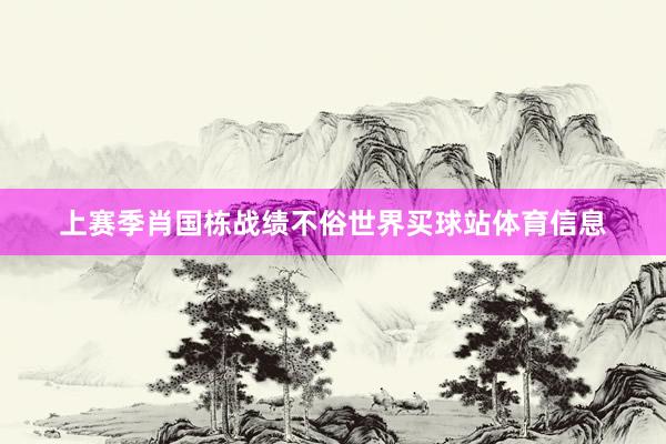 上赛季肖国栋战绩不俗世界买球站体育信息
