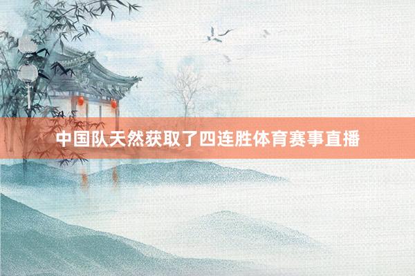 中国队天然获取了四连胜体育赛事直播