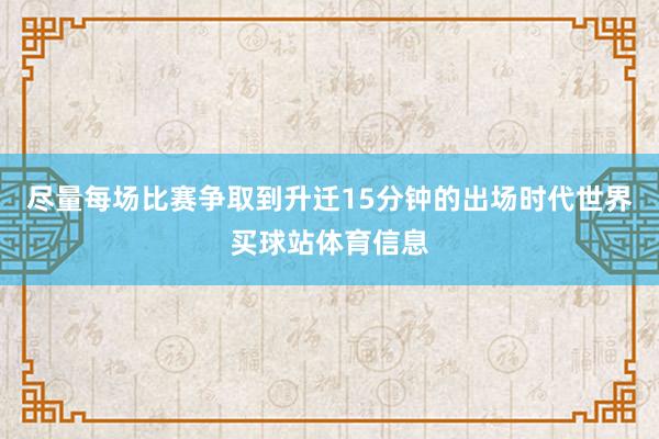 尽量每场比赛争取到升迁15分钟的出场时代世界买球站体育信息