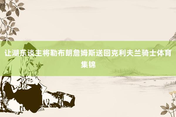 让湖东谈主将勒布朗詹姆斯送回克利夫兰骑士体育集锦