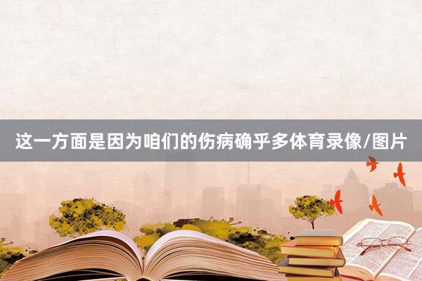 这一方面是因为咱们的伤病确乎多体育录像/图片