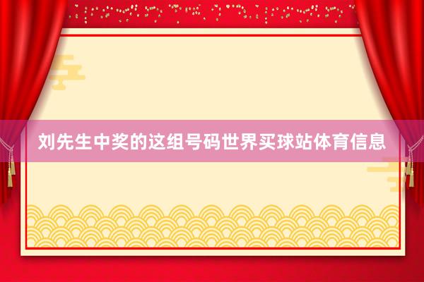 刘先生中奖的这组号码世界买球站体育信息