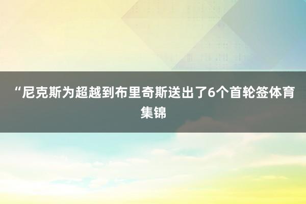 “尼克斯为超越到布里奇斯送出了6个首轮签体育集锦