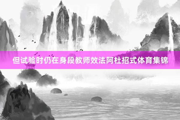 但试验时仍在身段教师效法阿杜招式体育集锦
