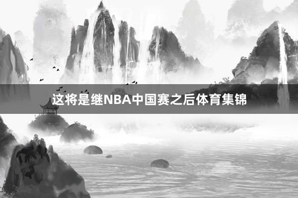 这将是继NBA中国赛之后体育集锦