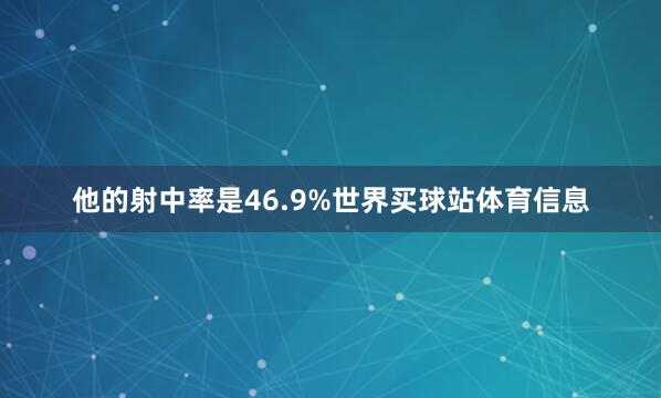 他的射中率是46.9%世界买球站体育信息