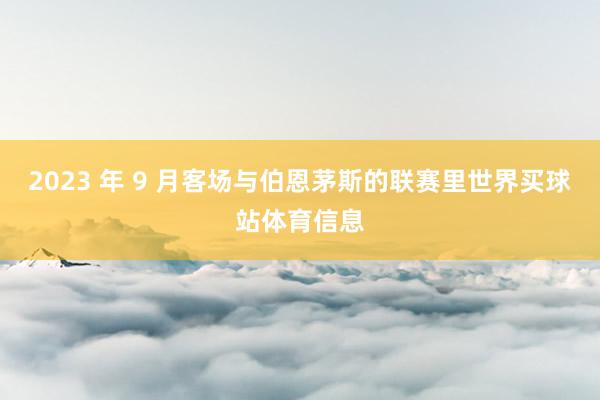 2023 年 9 月客场与伯恩茅斯的联赛里世界买球站体育信息
