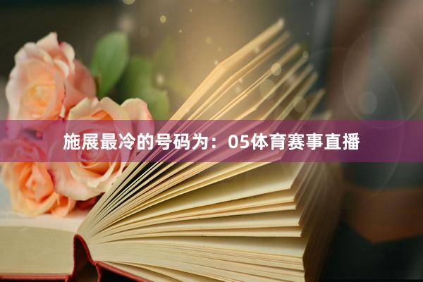 施展最冷的号码为：05体育赛事直播