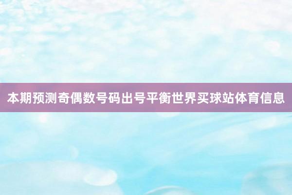 本期预测奇偶数号码出号平衡世界买球站体育信息