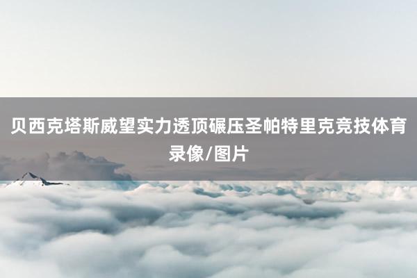 贝西克塔斯威望实力透顶碾压圣帕特里克竞技体育录像/图片