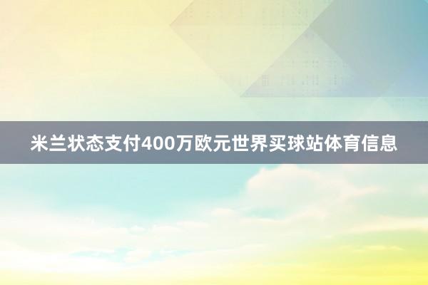 米兰状态支付400万欧元世界买球站体育信息