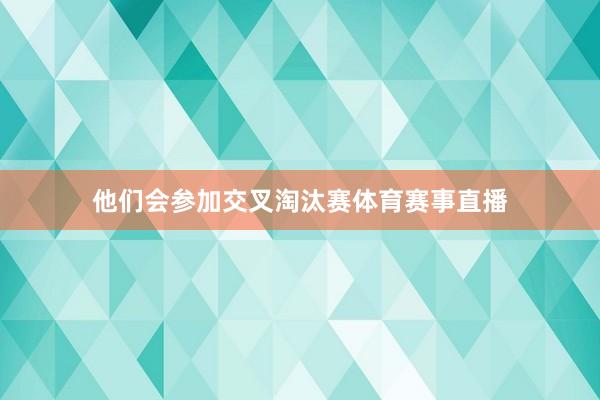 他们会参加交叉淘汰赛体育赛事直播