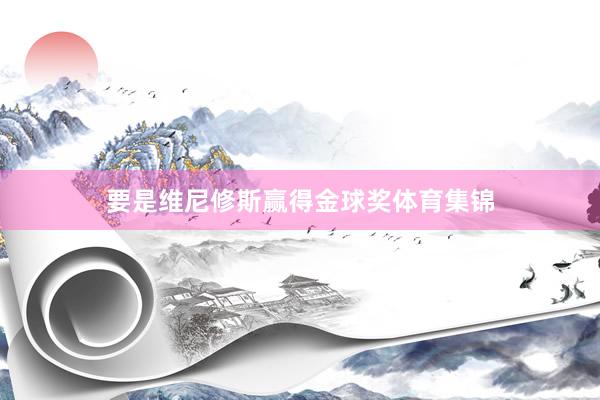 要是维尼修斯赢得金球奖体育集锦