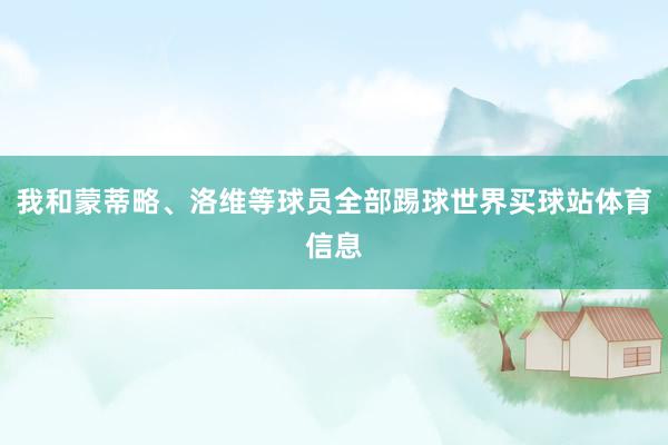 我和蒙蒂略、洛维等球员全部踢球世界买球站体育信息