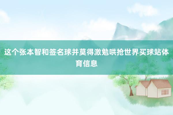 这个张本智和签名球并莫得激勉哄抢世界买球站体育信息
