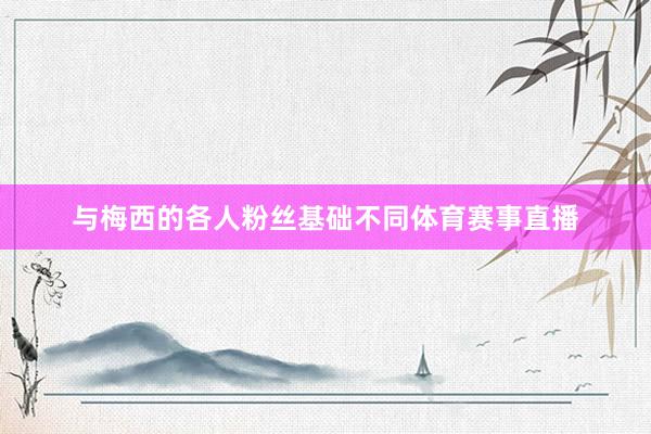 与梅西的各人粉丝基础不同体育赛事直播