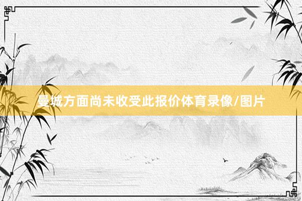 曼城方面尚未收受此报价体育录像/图片