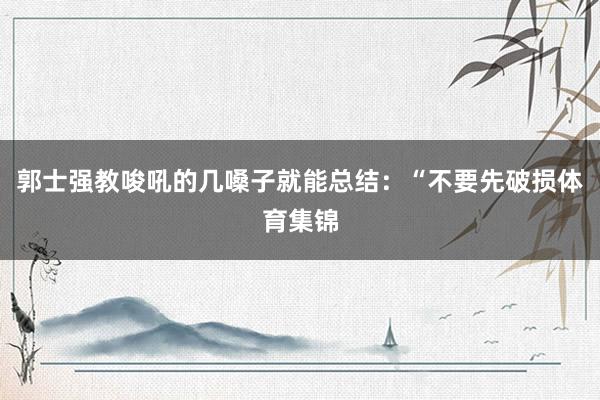 郭士强教唆吼的几嗓子就能总结：“不要先破损体育集锦