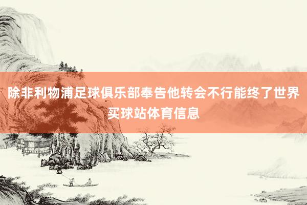除非利物浦足球俱乐部奉告他转会不行能终了世界买球站体育信息