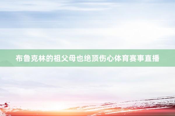 布鲁克林的祖父母也绝顶伤心体育赛事直播