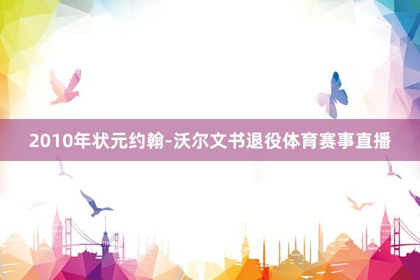 2010年状元约翰-沃尔文书退役体育赛事直播