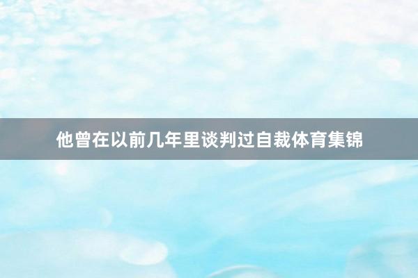 他曾在以前几年里谈判过自裁体育集锦