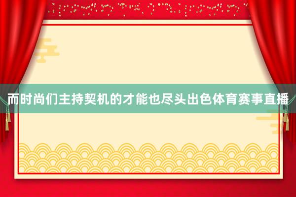 而时尚们主持契机的才能也尽头出色体育赛事直播