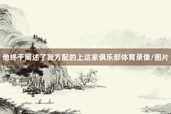 他终于阐述了我方配的上这家俱乐部体育录像/图片